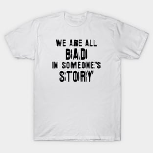 We Are All Bad In Someone's Story black T-Shirt